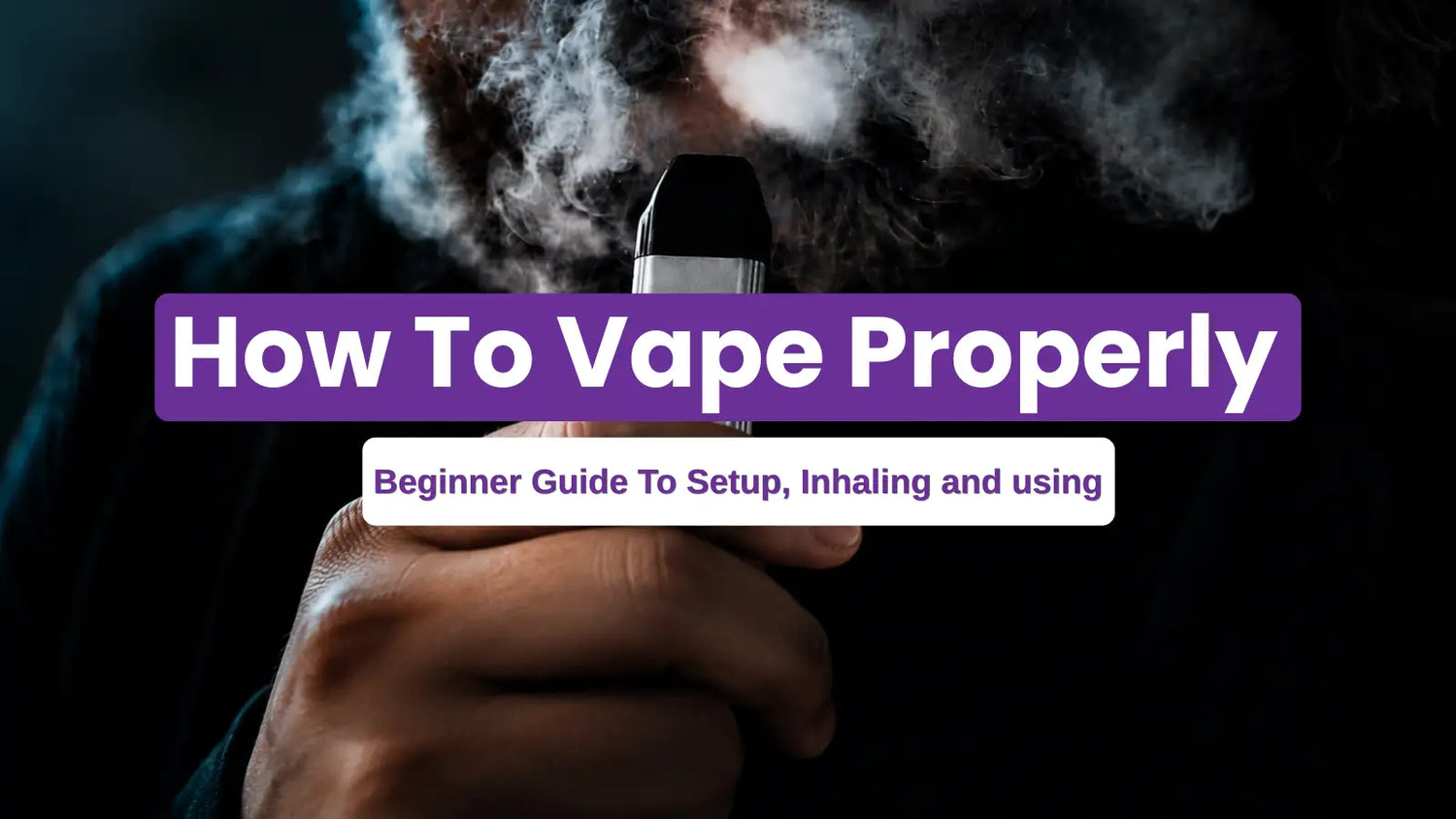 How to Vape Properly: Beginner Guide to Setup, Inhaling, and Using