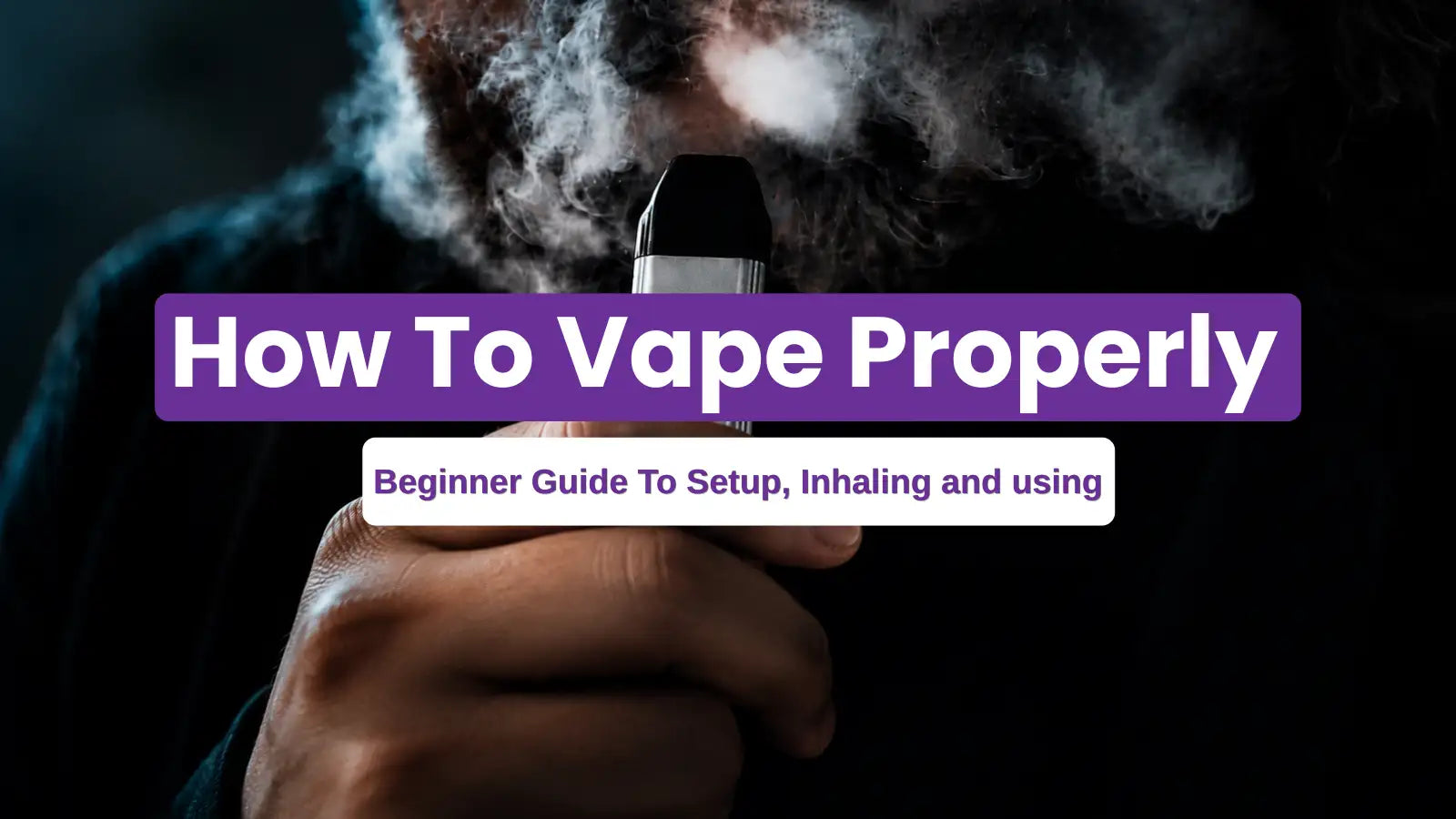 How to Vape Properly: Beginner Guide to Setup, Inhaling, and Using