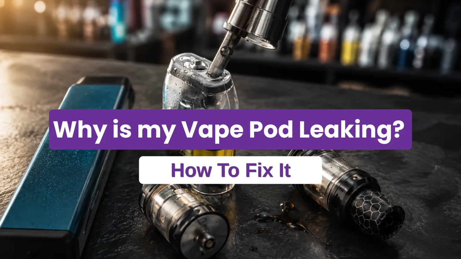 Why Is My Vape Pod Leaking Causes